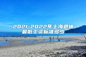 2021-2022年上海退休最低工资标准多少