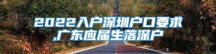 2022入户深圳户口要求,广东应届生落深户