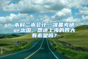 本科二本会计，准备考研or出国，想进上海的四大有希望吗？