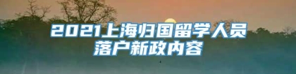 2021上海归国留学人员落户新政内容