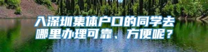 入深圳集体户口的同学去哪里办理可靠、方便呢？