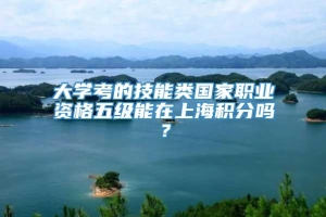 大学考的技能类国家职业资格五级能在上海积分吗？