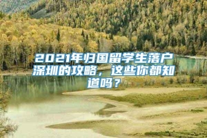 2021年归国留学生落户深圳的攻略，这些你都知道吗？