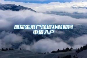 应届生落户深圳补贴如何申请入户