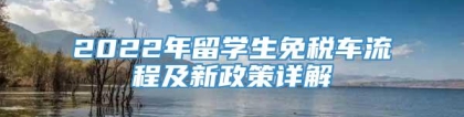 2022年留学生免税车流程及新政策详解