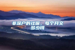 非深户的社保，每个月交多少钱