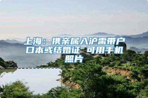 上海：携亲属入沪需带户口本或结婚证 可用手机照片