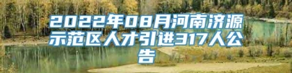 2022年08月河南济源示范区人才引进317人公告