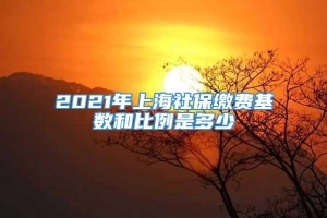 2021年上海社保缴费基数和比例是多少