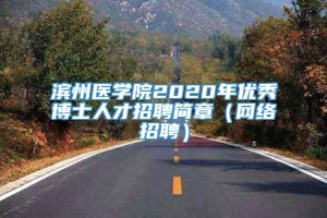 滨州医学院2020年优秀博士人才招聘简章（网络招聘）