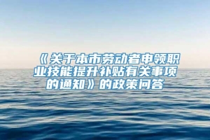 《关于本市劳动者申领职业技能提升补贴有关事项的通知》的政策问答