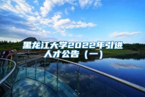 黑龙江大学2022年引进人才公告（一）