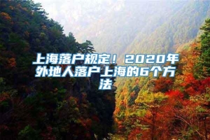 上海落户规定！2020年外地人落户上海的6个方法