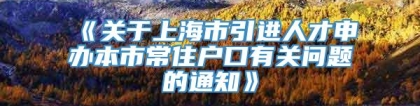 《关于上海市引进人才申办本市常住户口有关问题的通知》