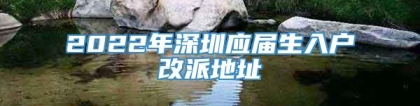 2022年深圳应届生入户改派地址