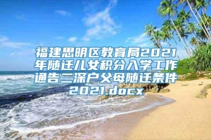 福建思明区教育局2021年随迁儿女积分入学工作通告二深户父母随迁条件2021.docx