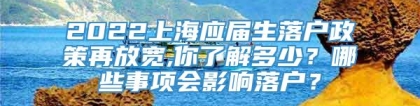 2022上海应届生落户政策再放宽,你了解多少？哪些事项会影响落户？