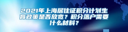 2021年上海居住证积分计划生育政策是否放宽？积分落户需要什么材料？