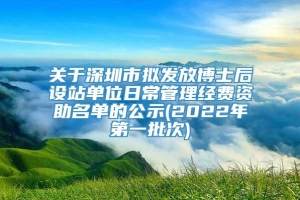 关于深圳市拟发放博士后设站单位日常管理经费资助名单的公示(2022年第一批次)