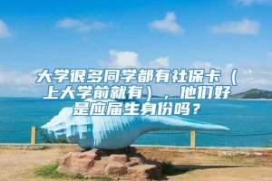 大学很多同学都有社保卡（上大学前就有），他们好是应届生身份吗？