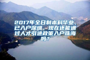 2017年全日制本科毕业，已入户深圳，现在还能通过人才引进政策入户珠海吗？