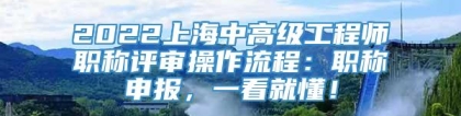 2022上海中高级工程师职称评审操作流程：职称申报，一看就懂！