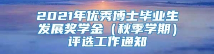 2021年优秀博士毕业生发展奖学金（秋季学期）评选工作通知