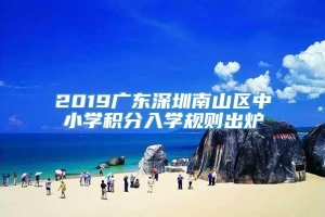 2019广东深圳南山区中小学积分入学规则出炉