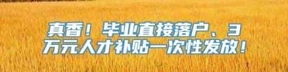 真香！毕业直接落户、3万元人才补贴一次性发放！