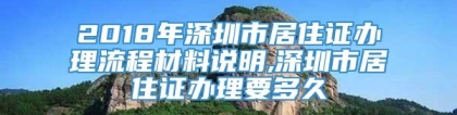 2018年深圳市居住证办理流程材料说明,深圳市居住证办理要多久