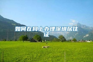 如何在网上办理深圳居住证