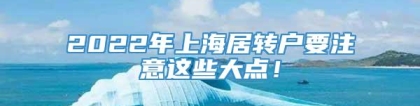 2022年上海居转户要注意这些大点！