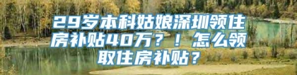 29岁本科姑娘深圳领住房补贴40万？！怎么领取住房补贴？