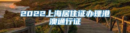 2022上海居住证办理港澳通行证