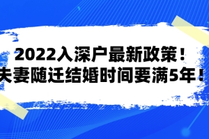 2022入深户最新政策！夫妻随迁结婚时间要满5年！