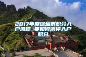 2017年度深圳市积分入户流程 要如何测评入户积分