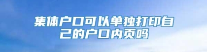 集体户口可以单独打印自己的户口内页吗