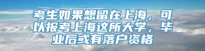 考生如果想留在上海，可以报考上海这所大学，毕业后或有落户资格