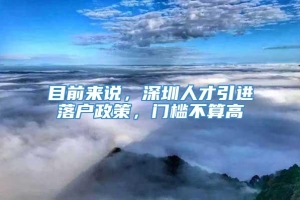 目前来说，深圳人才引进落户政策，门槛不算高