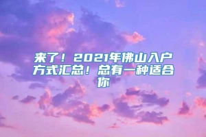 来了！2021年佛山入户方式汇总！总有一种适合你