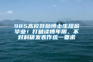 985高校鼓励博士生提前毕业！打破读博年限、不对科研发表作统一要求