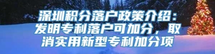 深圳积分落户政策介绍：发明专利落户可加分，取消实用新型专利加分项