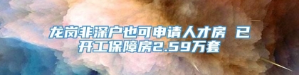 龙岗非深户也可申请人才房 已开工保障房2.59万套