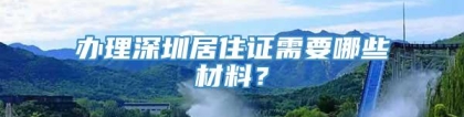 办理深圳居住证需要哪些材料？