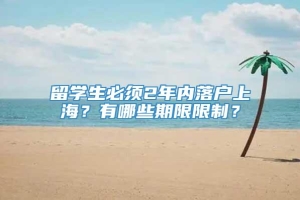 留学生必须2年内落户上海？有哪些期限限制？