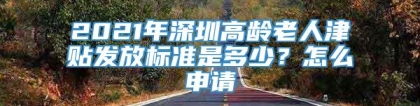 2021年深圳高龄老人津贴发放标准是多少？怎么申请