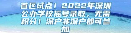 首区试点！2022年深圳公办学校摇号录取，无需积分！深户非深户都可参加