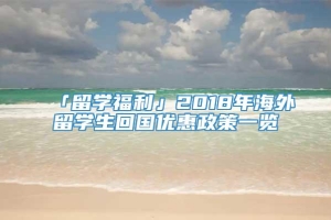 「留学福利」2018年海外留学生回国优惠政策一览