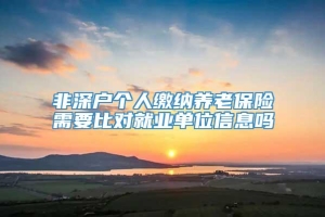 非深户个人缴纳养老保险需要比对就业单位信息吗