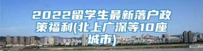 2022留学生最新落户政策福利(北上广深等10座城市)